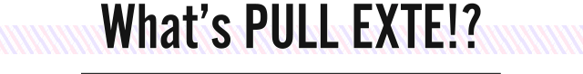 What’s PULL EXTE!?